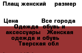 Плащ женский 48 размер › Цена ­ 2 300 - Все города Одежда, обувь и аксессуары » Женская одежда и обувь   . Тверская обл.